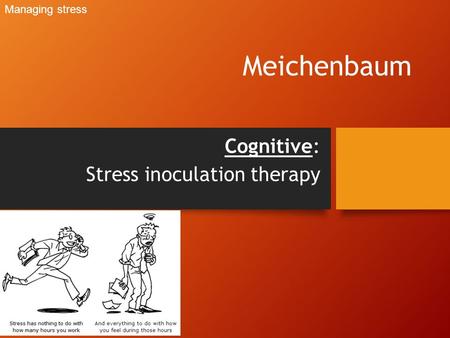 Meichenbaum Cognitive: Stress inoculation therapy Managing stress.