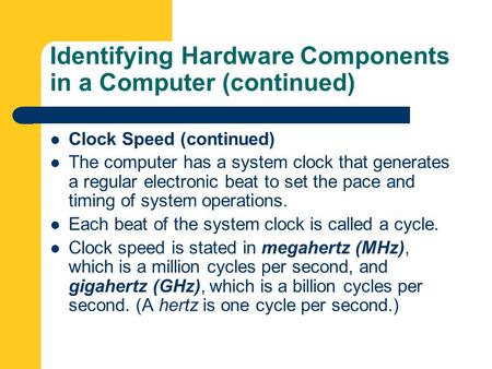 Identifying Hardware Components in a Computer (continued) Clock Speed (continued) The computer has a system clock that generates a regular electronic beat.