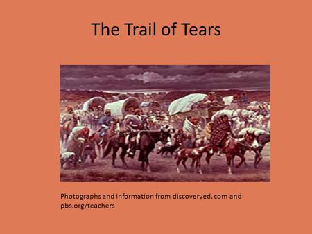The Trail of Tears Photographs and information from discoveryed. com and pbs.org/teachers.