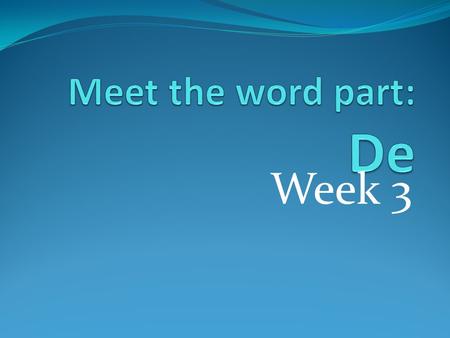 Week 3. Divide and Conquer…Word Spokes Day 1 Brainstorm words containing the word part “de”. Add additional spokes as needed. Where have you seen these.
