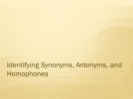 Identifying Synonyms, Antonyms, and Homophones. What do you do when you are reading, and you come across a phrase you don't know?