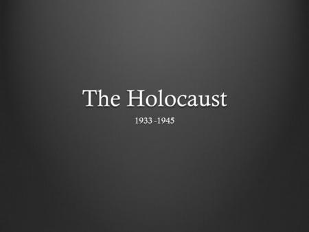 The Holocaust 1933 -1945.