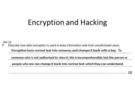 Jan 11 Encryption and Hacking Encryption turns normal text into nonsense, and changes it back with a key. To someone who is not authorised to view it,
