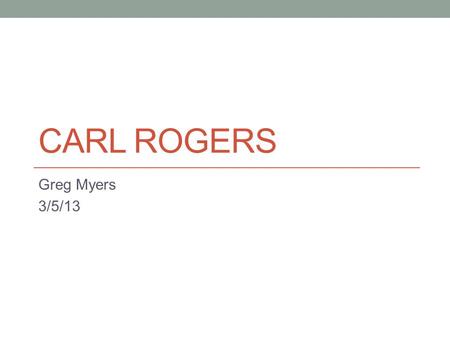 CARL ROGERS Greg Myers 3/5/13. Intro (1902-1987) Born in Oak Park, Illinois Received his B.A from University of Wisconsin in 1924. Master’s Degree from.
