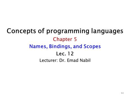 Concepts of programming languages Chapter 5 Names, Bindings, and Scopes Lec. 12 Lecturer: Dr. Emad Nabil 1-1.