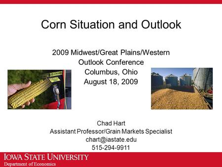 Department of Economics Corn Situation and Outlook 2009 Midwest/Great Plains/Western Outlook Conference Columbus, Ohio August 18, 2009 Chad Hart Assistant.