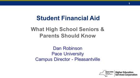 1 Student Financial Aid What High School Seniors & Parents Should Know Dan Robinson Pace University Campus Director - Pleasantville.