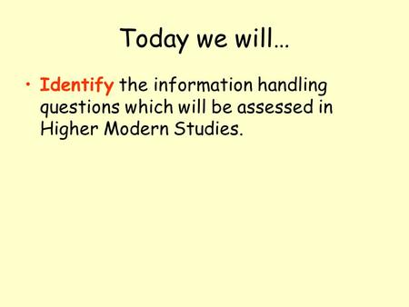 Today we will… Identify the information handling questions which will be assessed in Higher Modern Studies.