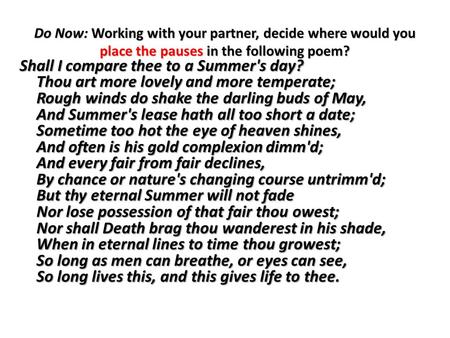 Do Now: Working with your partner, decide where would you place the pauses in the following poem? Shall I compare thee to a Summer's day? Thou art more.