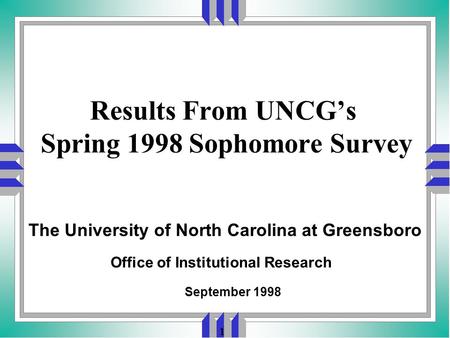 1 Results From UNCG’s Spring 1998 Sophomore Survey Office of Institutional Research September 1998 The University of North Carolina at Greensboro.