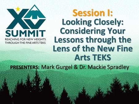 Session I: Looking Closely: Considering Your Lessons through the Lens of the New Fine Arts TEKS PRESENTERS: Mark Gurgel & Dr. Mackie Spradley.