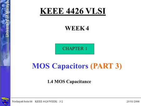Norhayati Soin 06 KEEE 4426 WEEK 3/2 20/01/2006 KEEE 4426 VLSI WEEK 4 CHAPTER 1 MOS Capacitors (PART 3) CHAPTER 1 1.4 MOS Capacitance.