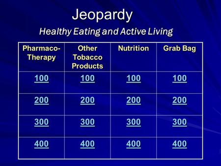 Jeopardy Healthy Eating and Active Living Pharmaco- Therapy Other Tobacco Products Nutrition Grab Bag 100 200 300 400.