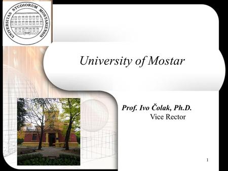 1 University of Mostar Prof. Ivo Čolak, Ph.D. Vice Rector.