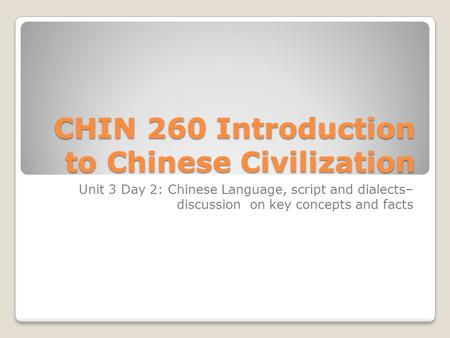 CHIN 260 Introduction to Chinese Civilization Unit 3 Day 2: Chinese Language, script and dialects– discussion on key concepts and facts.