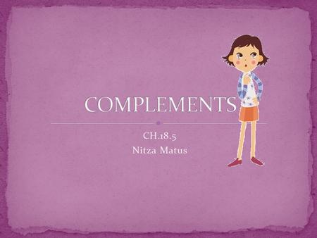 CH.18.5 Nitza Matus. A complement is a word or group of words that completes the meaning of a subject and a verb.