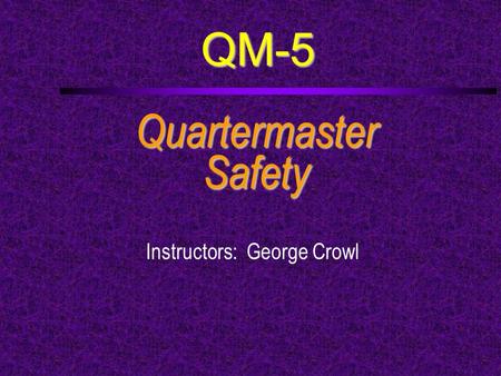 QM-5 QuartermasterSafety Instructors: George Crowl.