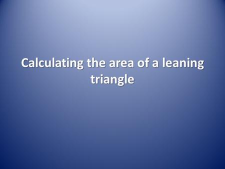 Calculating the area of a leaning triangle. Calculating Area.