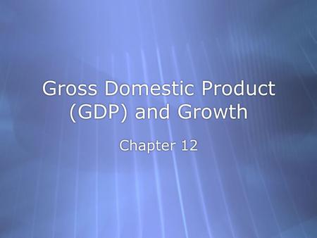 Gross Domestic Product (GDP) and Growth Chapter 12.