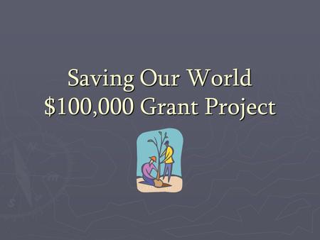 Saving Our World $100,000 Grant Project. What if a grant of one-hundred thousand dollars was available to benefit an environmental or community issue?