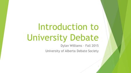 Introduction to University Debate Dylan Williams – Fall 2015 University of Alberta Debate Society 1.