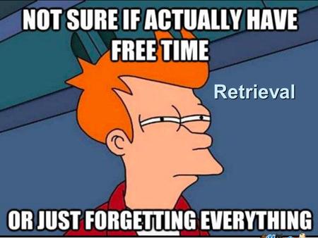 Retrieval. Memory Retrieval  To retrieve a memory you must first have some kind of retrieval cue Examples? Examples?