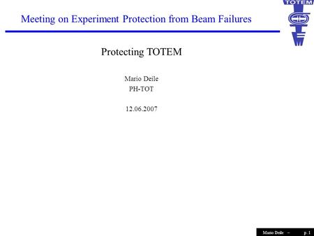 P. 1Mario Deile – Meeting on Experiment Protection from Beam Failures Protecting TOTEM Mario Deile PH-TOT 12.06.2007.