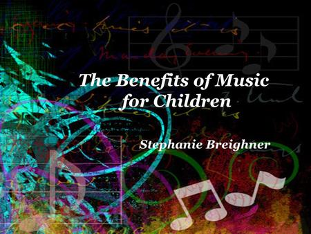 The Benefits of Music for Children Stephanie Breighner.