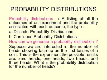 PROBABILITY DISTRIBUTIONS Probability distributions → A listing of all the outcomes of an experiment and the probability assosiated with each outcome,