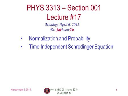 Monday, April 6, 2015PHYS 3313-001, Spring 2015 Dr. Jaehoon Yu 1 PHYS 3313 – Section 001 Lecture #17 Monday, April 6, 2015 Dr. Jaehoon Yu Normalization.