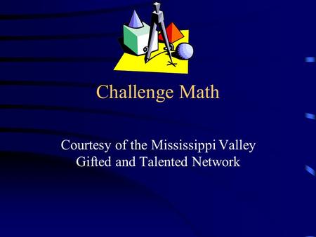 Challenge Math Courtesy of the Mississippi Valley Gifted and Talented Network.