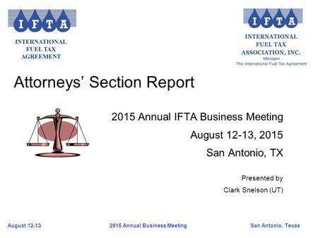 August 12-13San Antonio, Texas 2015 Annual Business Meeting 2015 Annual IFTA Business Meeting August 12-13, 2015 San Antonio, TX Attorneys’ Section Report.