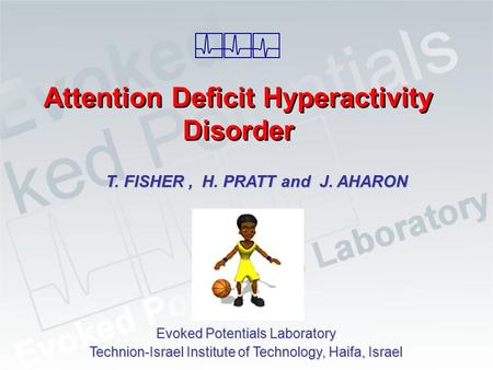 Attention Deficit Hyperactivity Disorder T. FISHER, H. PRATT and J. AHARON Evoked Potentials Laboratory Technion-Israel Institute of Technology, Haifa,