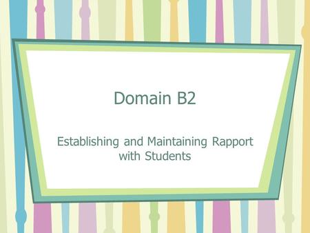 Domain B2 Establishing and Maintaining Rapport with Students.