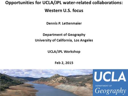 Opportunities for UCLA/JPL water-related collaborations: Western U.S. focus Dennis P. Lettenmaier Department of Geography University of California, Los.