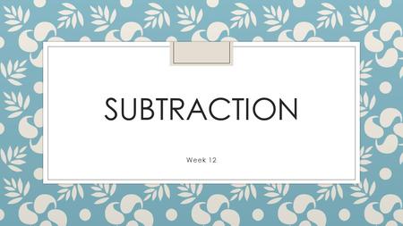 Subtraction Week 12.