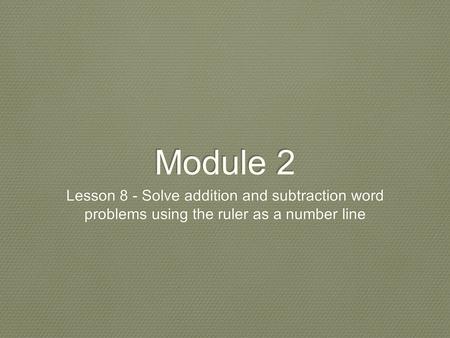 Module 2 Lesson 8 - Solve addition and subtraction word problems using the ruler as a number line.