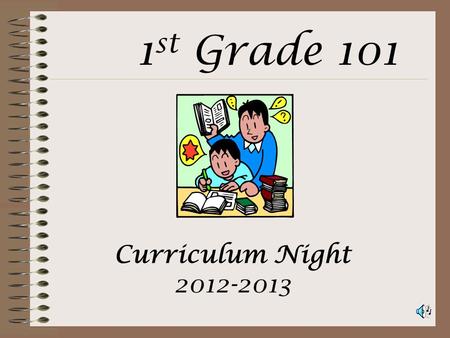 Curriculum Night 2012-2013 1 st Grade 101 Attendance Instruction starts promptly at 8:55AM Please do not have your child at school any earlier than 8:30AM.