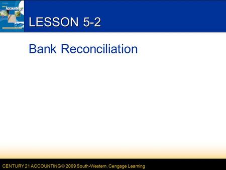 CENTURY 21 ACCOUNTING © 2009 South-Western, Cengage Learning LESSON 5-2 Bank Reconciliation.