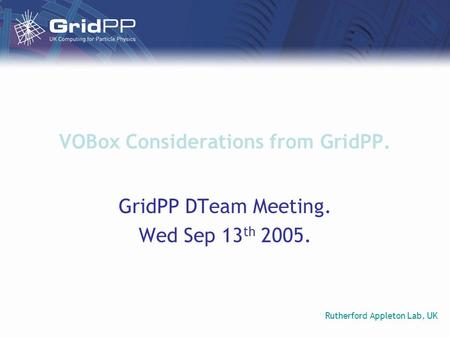Rutherford Appleton Lab, UK VOBox Considerations from GridPP. GridPP DTeam Meeting. Wed Sep 13 th 2005.