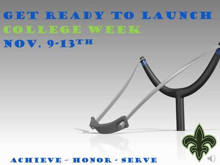 Get Ready to Launch College Week Nov. 9-13 th Achieve – Honor - Serve.