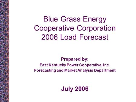Blue Grass Energy Cooperative Corporation 2006 Load Forecast Prepared by: East Kentucky Power Cooperative, Inc. Forecasting and Market Analysis Department.