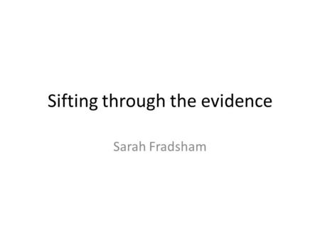 Sifting through the evidence Sarah Fradsham. Types of Evidence Primary Literature Observational studies Case Report Case Series Case Control Study Cohort.