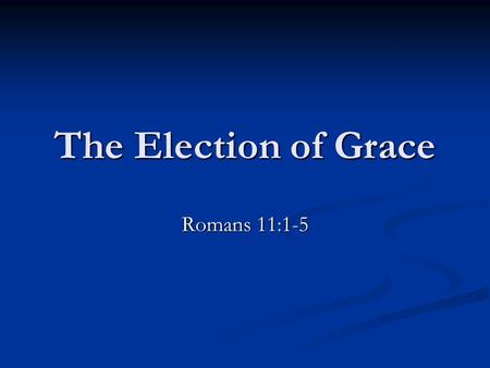 9/4/2011 am The Election of Grace Romans 11:1-5 Micky Galloway.