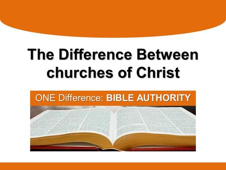 The Difference Between churches of Christ ONE Difference: BIBLE AUTHORITY.