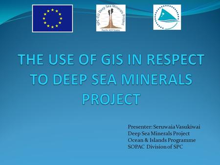 Presenter: Seruwaia Vasukiwai Deep Sea Minerals Project Ocean & Islands Programme SOPAC Division of SPC.