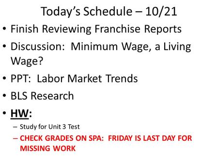 Today’s Schedule – 10/21 Finish Reviewing Franchise Reports Discussion: Minimum Wage, a Living Wage? PPT: Labor Market Trends BLS Research HW: – Study.