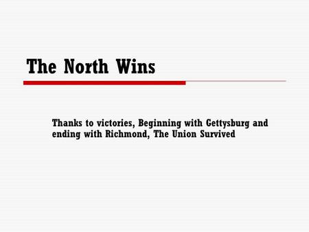 The North Wins Thanks to victories, Beginning with Gettysburg and ending with Richmond, The Union Survived.