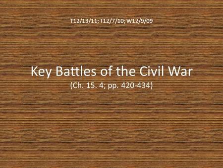 T12/13/11; T12/7/10; W12/9/09 Key Battles of the Civil War (Ch. 15. 4; pp. 420-434)
