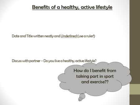 Date and Title written neatly and Underlined (use a ruler!) Discuss with partner – Do you live a healthy, active lifestyle? How do I benefit from taking.